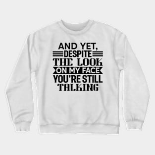 AND YET, DESPITE THE LOOK ON MY FACE, YOU'RE STILL TALKING Crewneck Sweatshirt